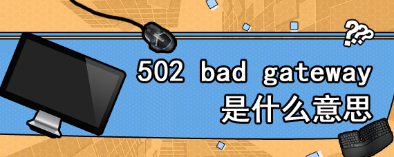 502 bad gateway是什么意思