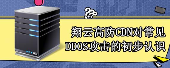 翔云高防CDN 对常见DDOS攻击的初步认识