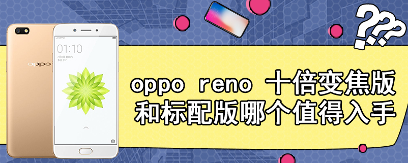 oppo reno 十倍变焦版和标配版哪个值得入手