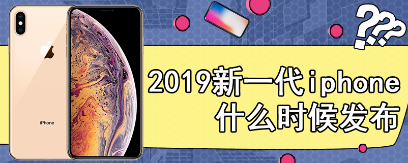 2019新一代iphone什么时候发布