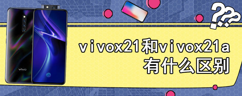vivox21和vivox21a有什么区别