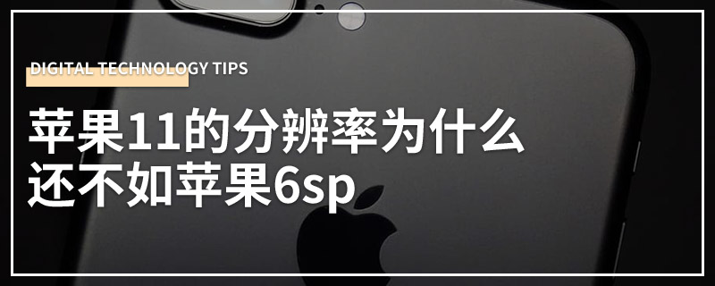 苹果11的分辨率为什么还不如苹果6sp