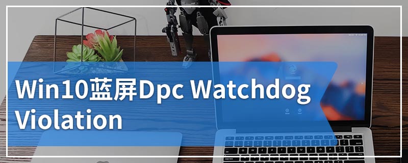 Win10蓝屏Dpc Watchdog Violation