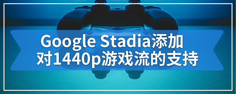 Google Stadia添加对1440p游戏流的支持