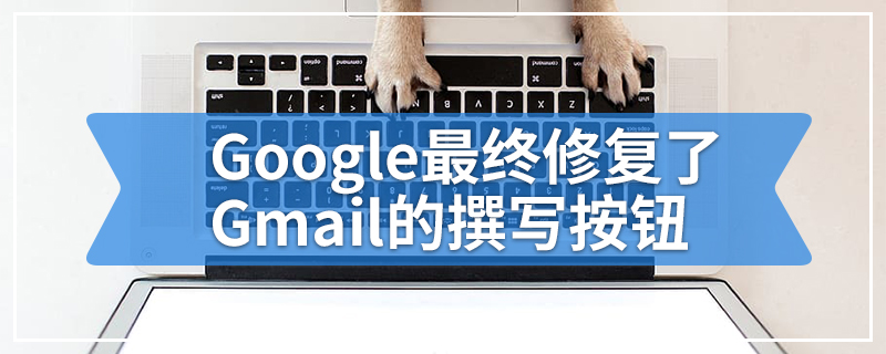 Google最终修复了Gmail的撰写按钮
