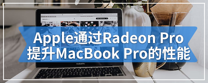 Apple通过Radeon Pro 5600M提升16英寸MacBook Pro的性能
