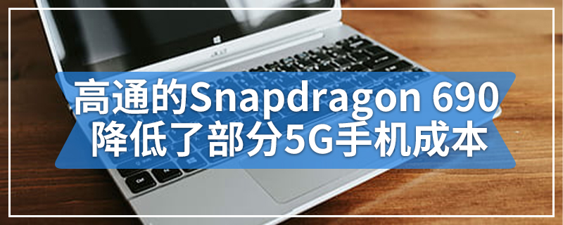 高通的Snapdragon 690降低了部分5G手机成本