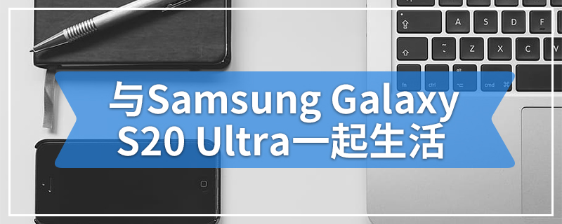 与Samsung Galaxy S20 Ultra一起生活