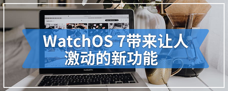 WatchOS 7带来让人激动的新功能