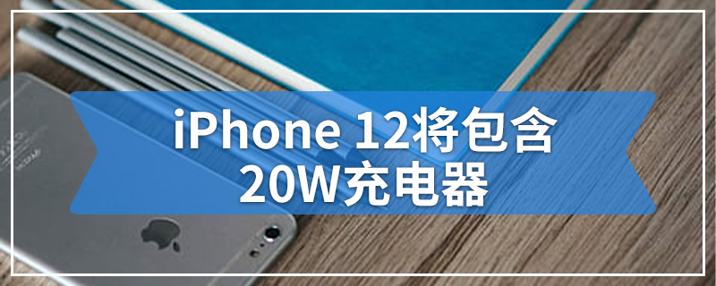 iPhone 12将包含20W充电器