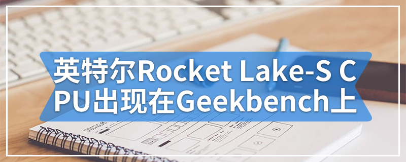 英特尔第11代Rocket Lake-S CPU出现在Geekbench上