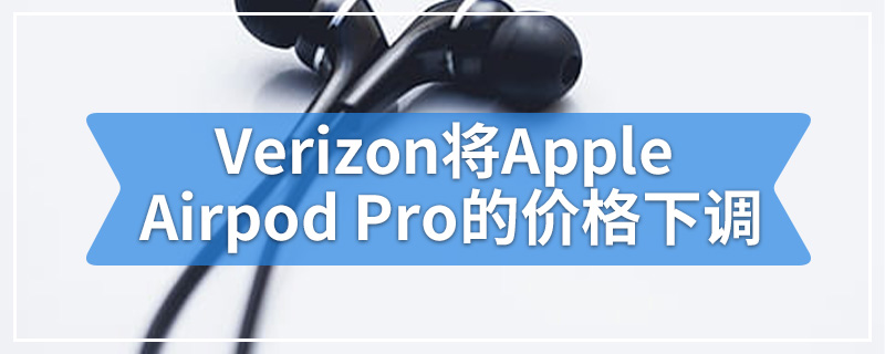 Verizon的最新销售将Apple Airpod Pro的价格下调