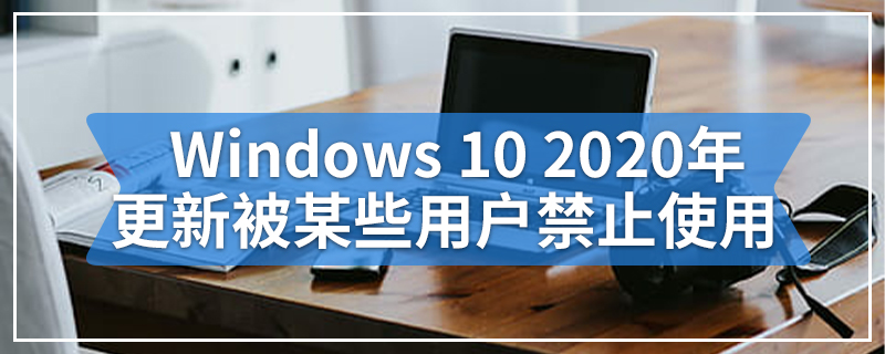Windows 10 2020年更新被某些用户禁止使用