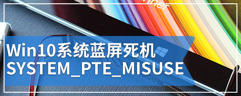 Win10系统蓝屏死机SYSTEM_PTE_MISUSE