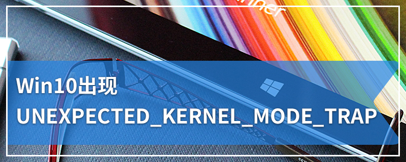 Win10出现UNEXPECTED_KERNEL_MODE_TRAP