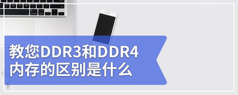 教您DDR3和DDR4内存的区别是什么