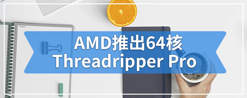 AMD推出适用于工作站PC的64核Threadripper Pro