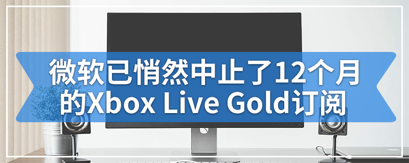 微软已悄然中止了12个月的Xbox Live Gold订阅