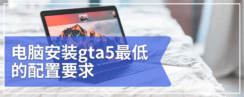 电脑安装gta5最低的配置要求