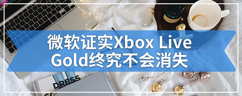 微软证实Xbox Live Gold终究不会消失