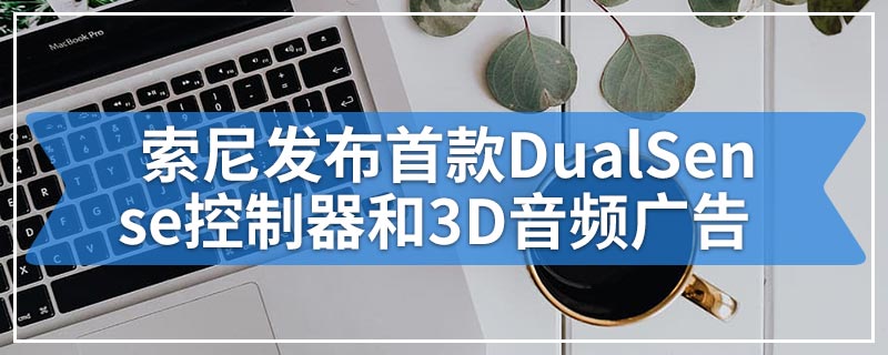 索尼发布首款DualSense控制器和3D音频广告