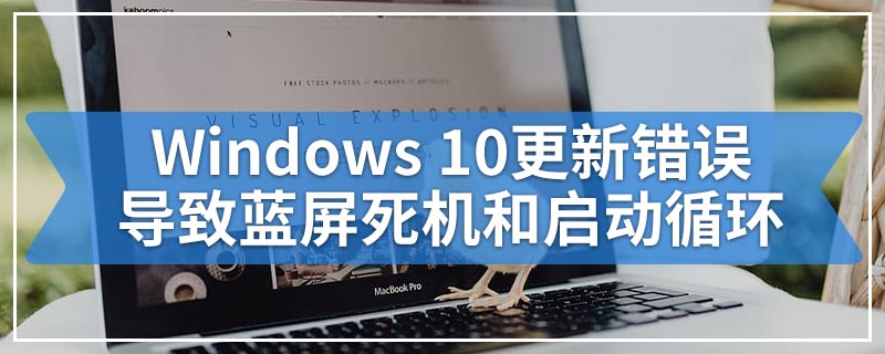 Windows 10更新错误导致蓝屏死机和启动循环