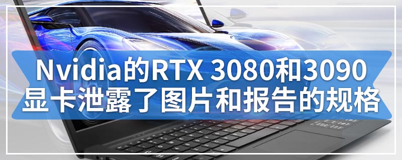 Nvidia的RTX 3080和3090显卡泄露了图片和报告的规格