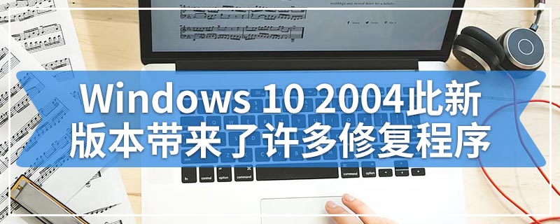 Windows 10 2004此新版本带来了许多修复程序