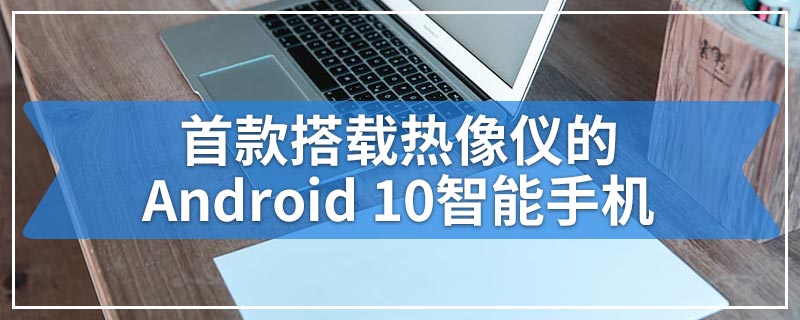 首款搭载热像仪的Android 10智能手机