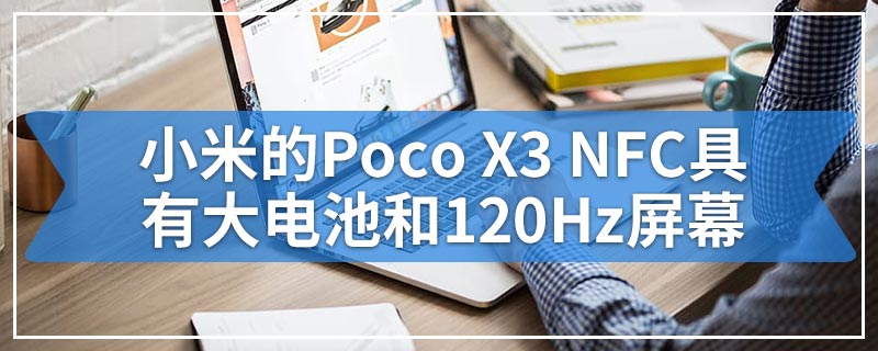 小米的Poco X3 NFC具有大电池和120Hz屏幕