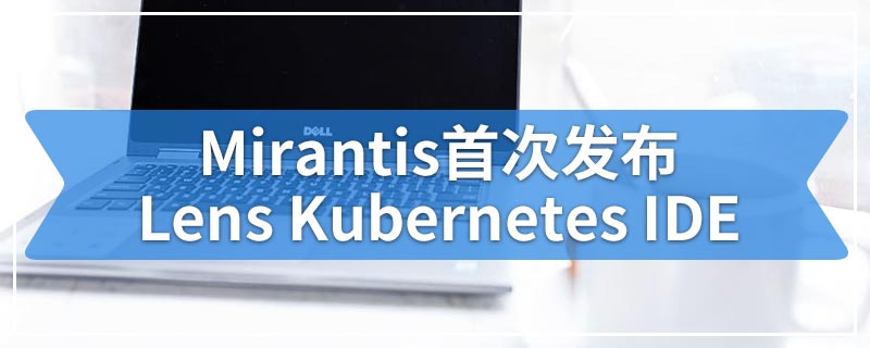 Mirantis首次发布Lens Kubernetes IDE