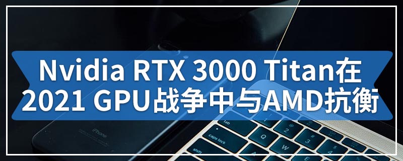 具有48GB GDDR6x的Nvidia RTX 3000 Titan可能会在2021 GPU战争中与AMD抗衡