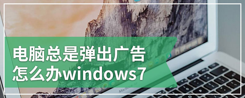 电脑总是弹出广告怎么办windows7