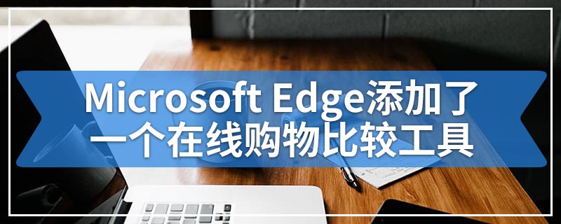 Microsoft Edge添加了一个在线购物比较工具