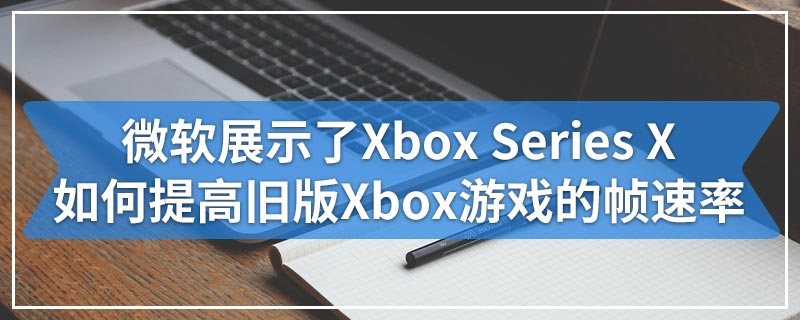 微软展示了Xbox Series X如何提高旧版Xbox游戏的帧速率