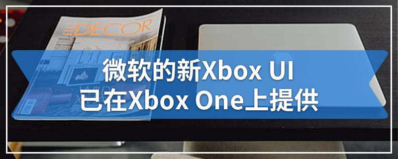 微软的新Xbox UI已在Xbox One上提供