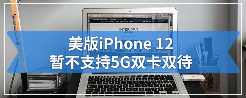 美版iPhone 12暂不支持5G双卡双待