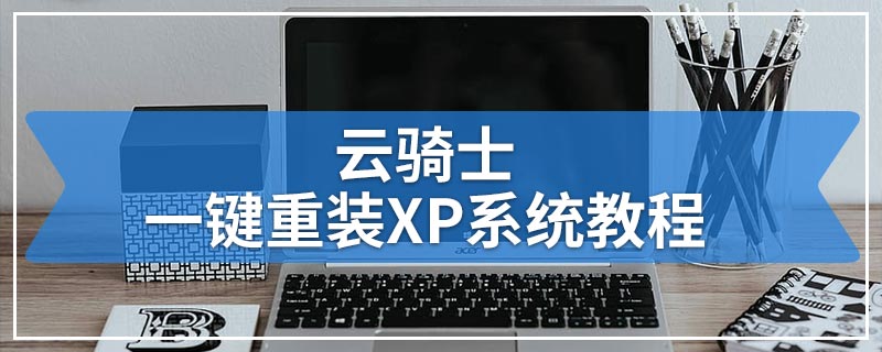 云骑士一键重装XP系统教程