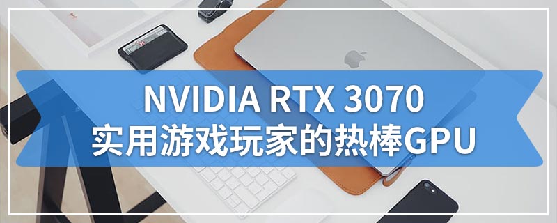 NVIDIA RTX 3070实用游戏玩家的热棒GPU