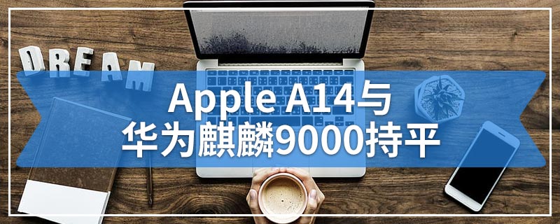 Apple A14与华为麒麟9000持平
