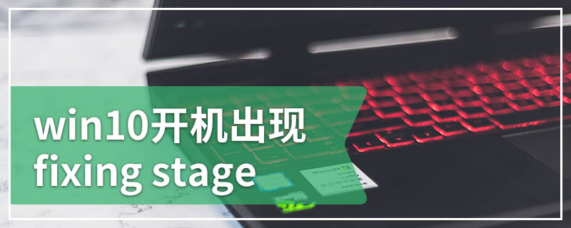 win10开机出现fixing stage