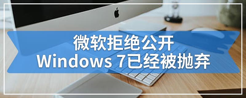 微软拒绝公开Windows 7已经被抛弃