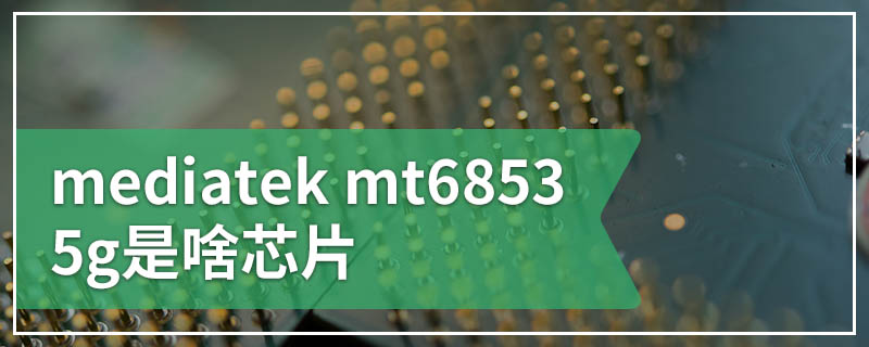 mediatek mt6853 5g是啥芯片