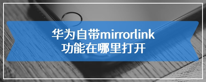 华为自带mirrorlink功能在哪里打开