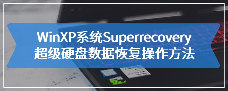 WinXP系统Superrecovery超级硬盘数据恢复操作方法