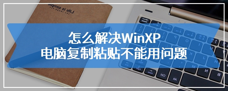 怎么解决WinXP电脑复制粘贴不能用问题