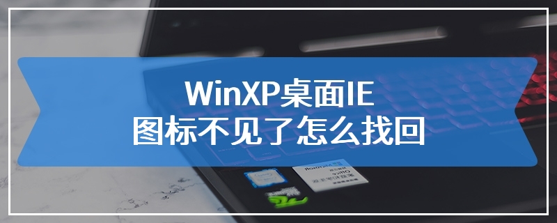 WinXP桌面IE图标不见了怎么找回