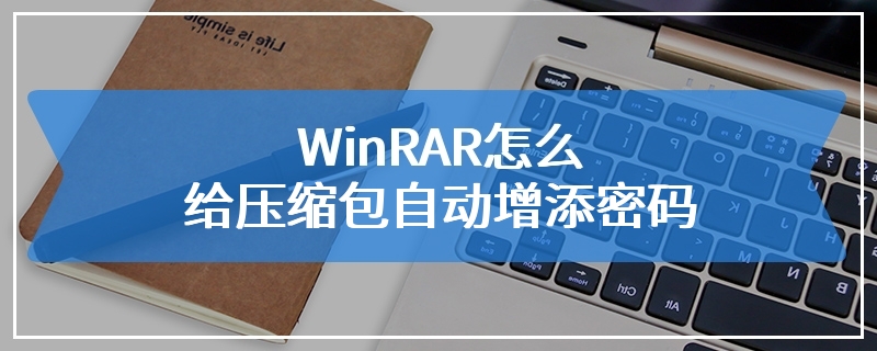 WinRAR怎么给压缩包自动增添密码