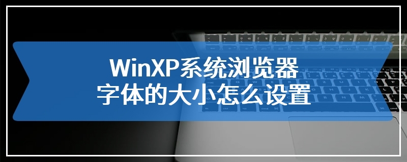 WinXP系统浏览器字体的大小怎么设置