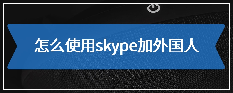 怎么使用skype加外国人